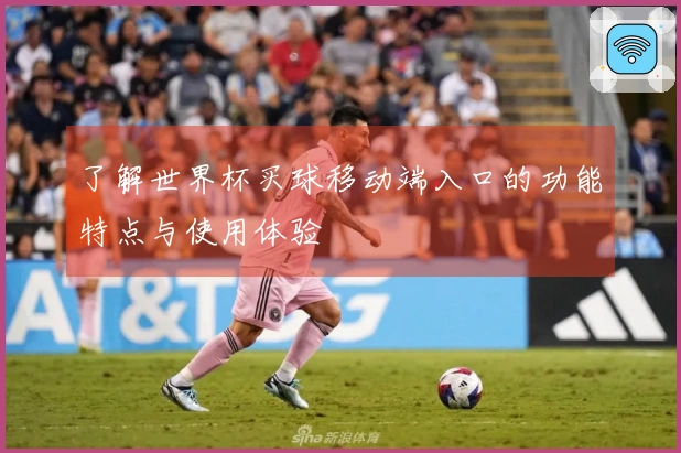 了解世界杯买球移动端入口的功能特点与使用体验