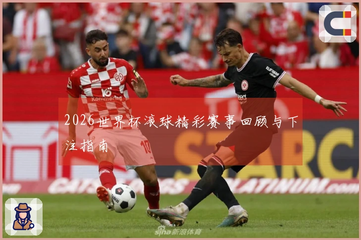 2026世界杯滚球精彩赛事回顾与下注指南