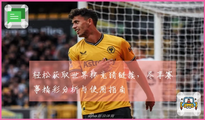 轻松获取世界杯竞猜链接，尽享赛事精彩分析与使用指南