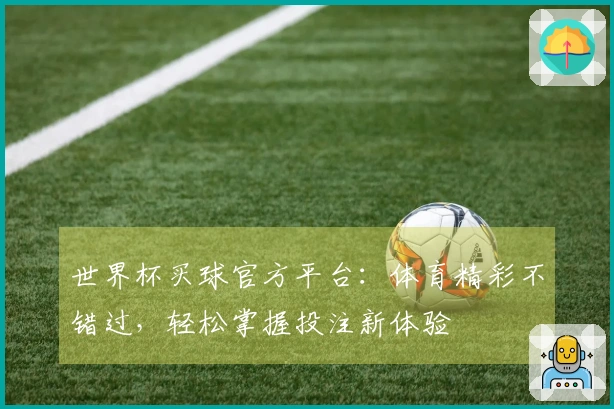 世界杯买球官方平台：体育精彩不错过，轻松掌握投注新体验