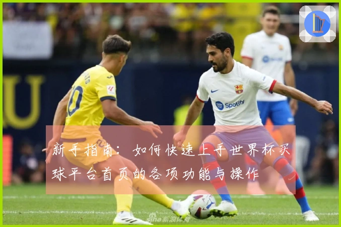 新手指南：如何快速上手世界杯买球平台首页的各项功能与操作