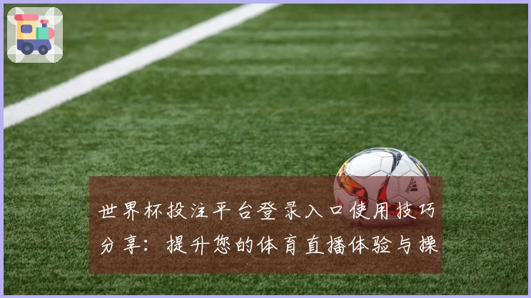世界杯投注平台登录入口使用技巧分享：提升您的体育直播体验与操作指南