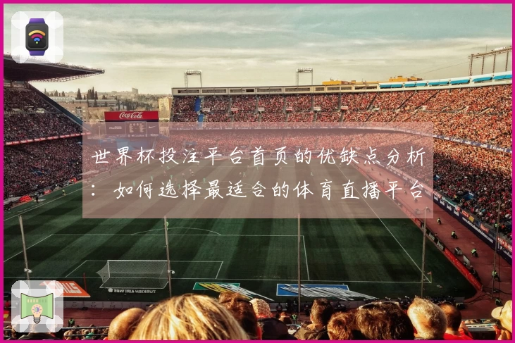 世界杯投注平台首页的优缺点分析：如何选择最适合的体育直播平台