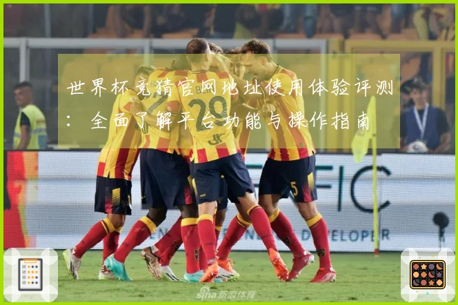 世界杯竞猜官网地址使用体验评测：全面了解平台功能与操作指南