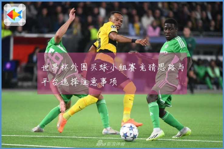 世界杯外围买球小组赛竞猜思路与平台选择注意事项