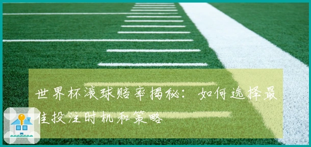 世界杯滚球赔率揭秘：如何选择最佳投注时机和策略