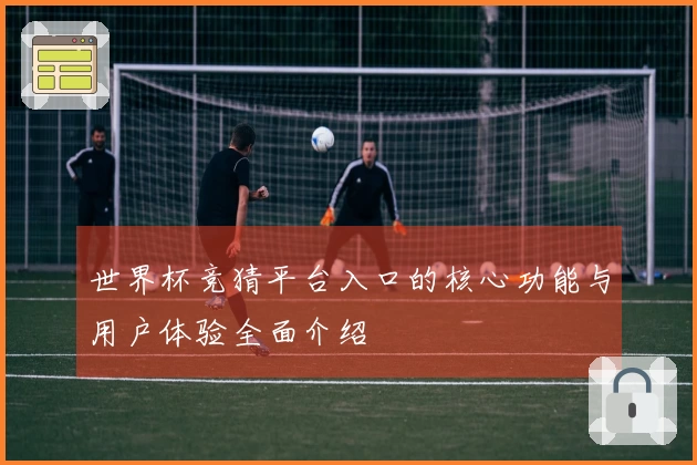 世界杯竞猜平台入口的核心功能与用户体验全面介绍