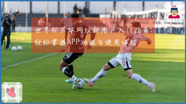 世界杯买球网址新用户入门指南：轻松掌握APP功能与使用体验