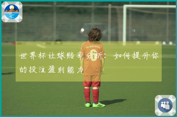 世界杯让球赔率分析：如何提升你的投注盈利能力