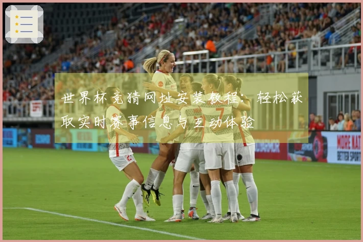 世界杯竞猜网址安装教程：轻松获取实时赛事信息与互动体验