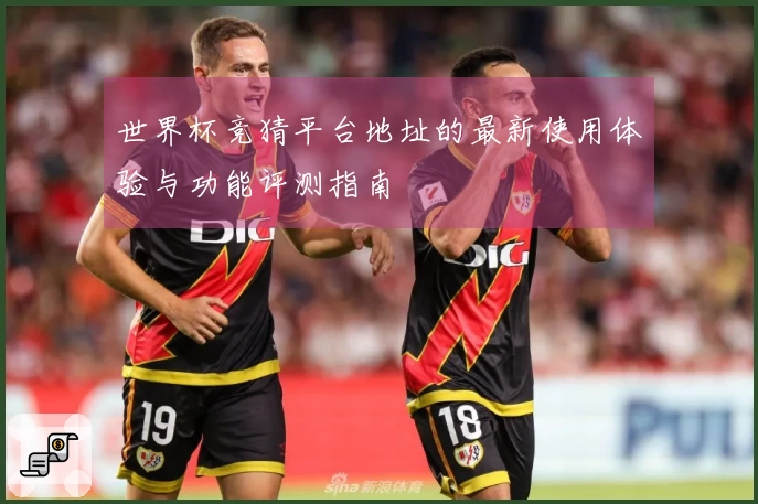 世界杯竞猜平台地址的最新使用体验与功能评测指南