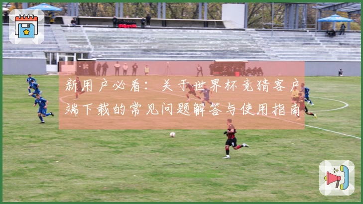 新用户必看：关于世界杯竞猜客户端下载的常见问题解答与使用指南