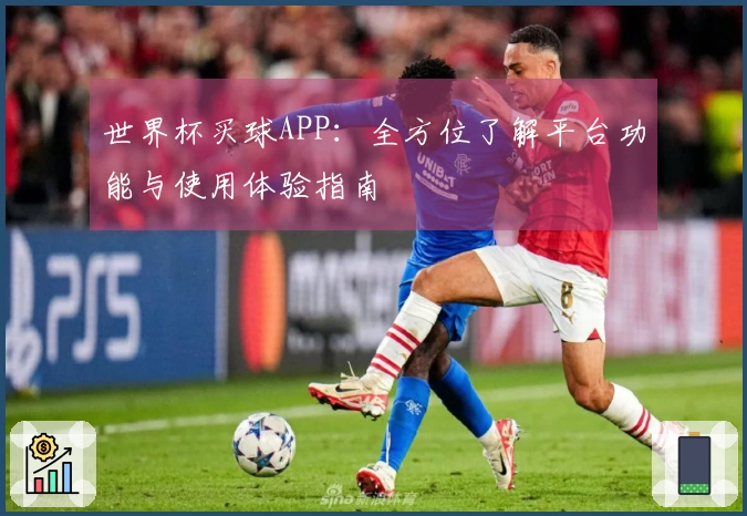 世界杯买球APP：全方位了解平台功能与使用体验指南