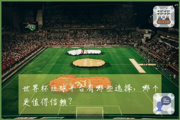 世界杯让球平台有哪些选择，哪个更值得信赖？